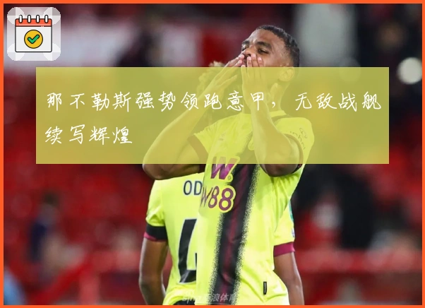 那不勒斯强势领跑意甲，无敌战舰续写辉煌