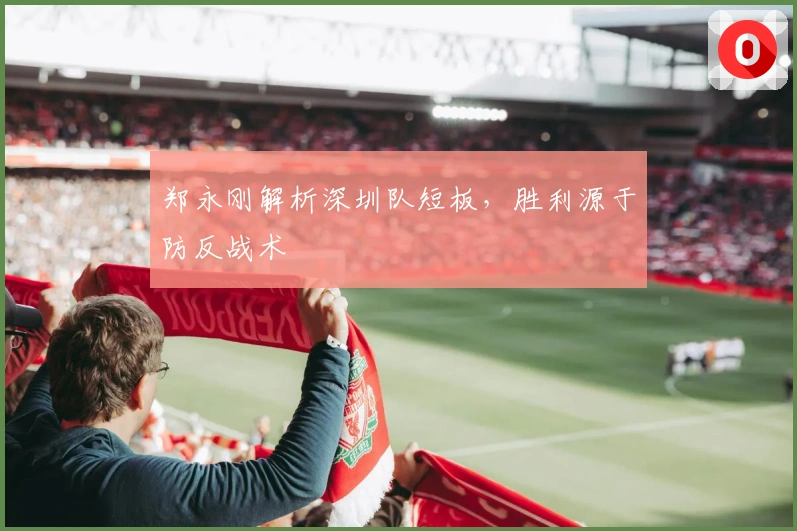 郑永刚解析深圳队短板，胜利源于防反战术