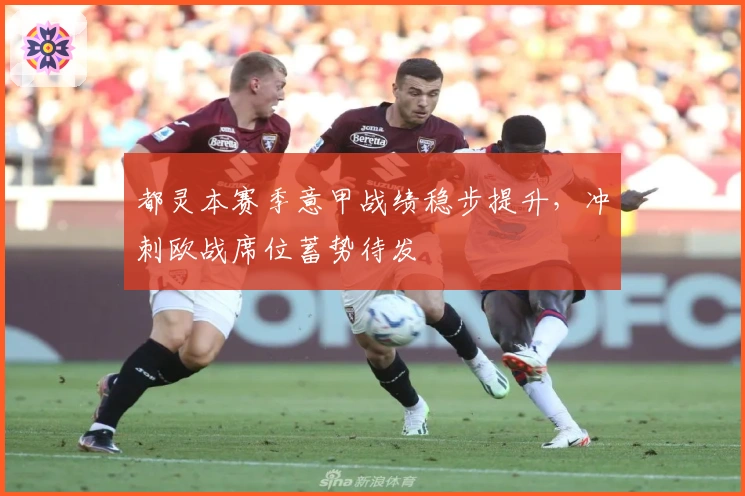 都灵本赛季意甲战绩稳步提升，冲刺欧战席位蓄势待发