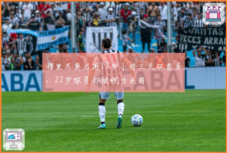 穆里尼奥启用17岁小将三天双首秀，22岁球员却被视为老将