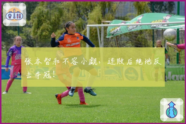 张本智和不容小觑，连败后绝地反击夺冠！