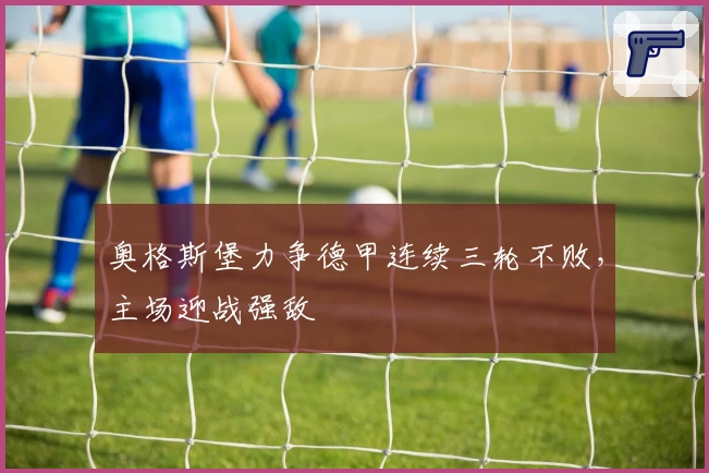 奥格斯堡力争德甲连续三轮不败，主场迎战强敌