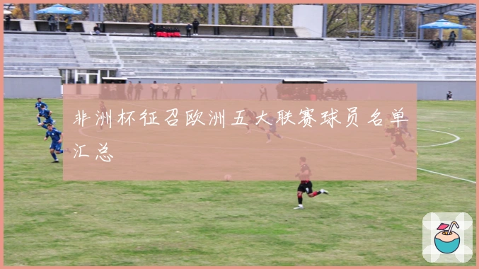 非洲杯征召欧洲五大联赛球员名单汇总