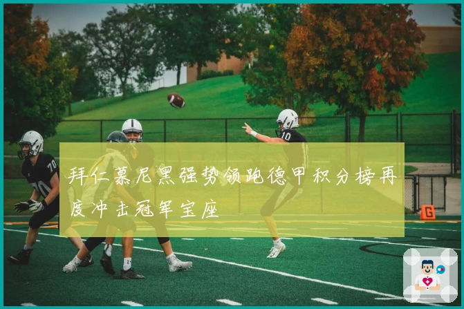 拜仁慕尼黑强势领跑德甲积分榜再度冲击冠军宝座