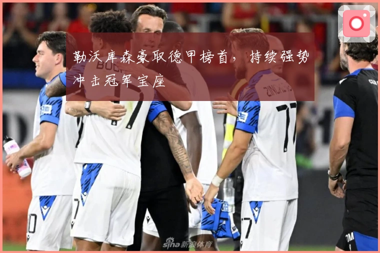 勒沃库森豪取德甲榜首，持续强势冲击冠军宝座