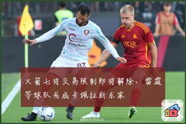 火箭七将交易限制即将解除，雷霆等球队或成卡佩拉新东家