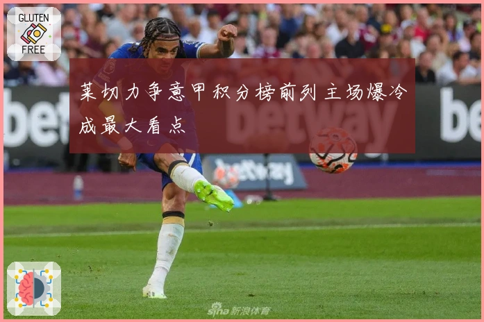 莱切力争意甲积分榜前列主场爆冷成最大看点