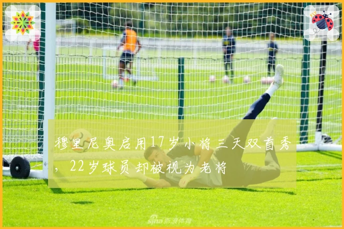 穆里尼奥启用17岁小将三天双首秀，22岁球员却被视为老将
