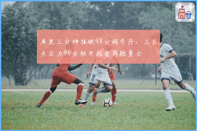 库里三分神准砍48分超乔丹，三巨头合力96分助开拓者再胜勇士