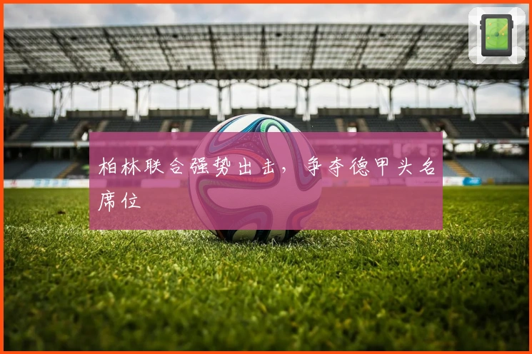 柏林联合强势出击，争夺德甲头名席位